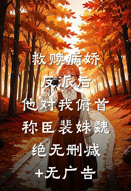 救赎病娇反派后，他对我俯首称臣裴姝魏绝无删减+无广告