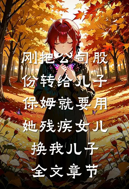刚把公司股份转给儿子，保姆就要用她残疾女儿换我儿子全文章节