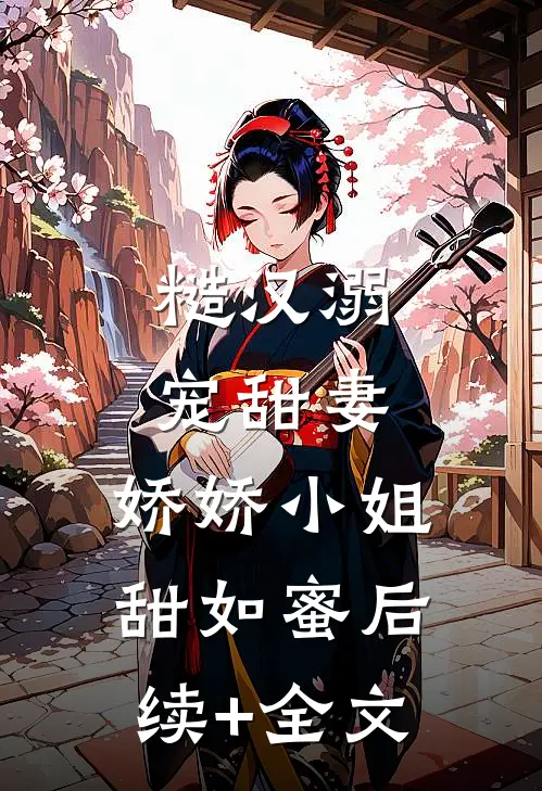 糙汉溺宠甜妻，娇娇小姐甜如蜜后续+全文