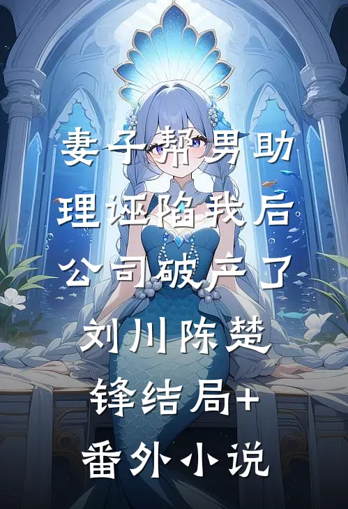 妻子帮男助理诬陷我后，公司破产了刘川陈楚锋结局+番外小说