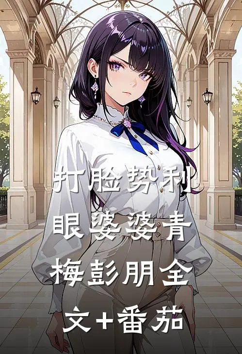 打脸势利眼婆婆青梅彭朋全文+番茄