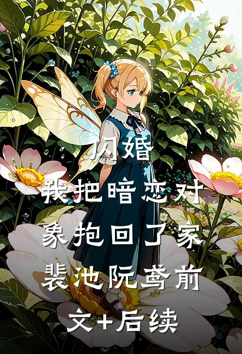 闪婚，我把暗恋对象抱回了家裴池阮鸢前文+后续