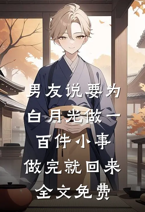 男友说要为白月光做一百件小事，做完就回来全文免费