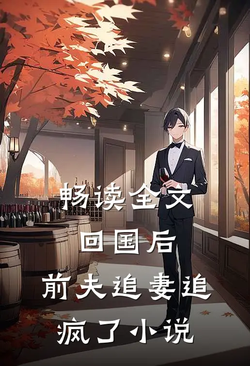 畅读全文回国后,前夫追妻追疯了小说