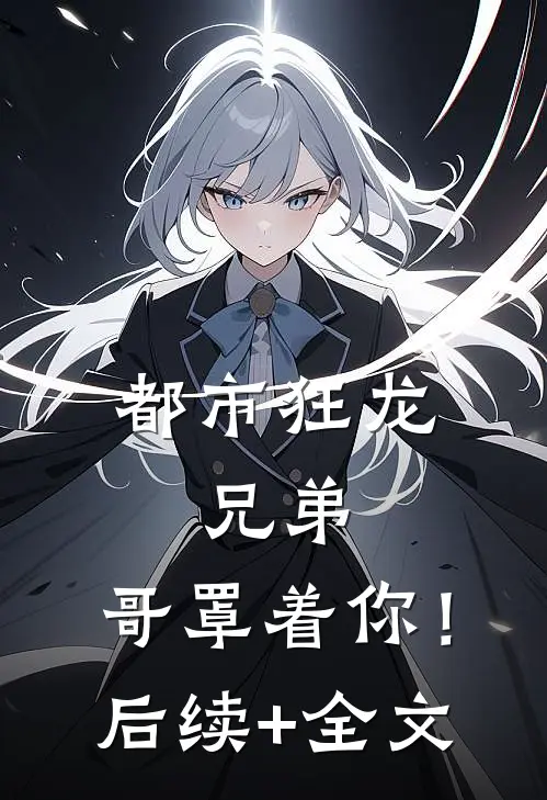 都市狂龙：兄弟，哥罩着你！后续+全文