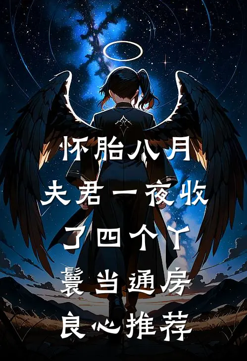 怀胎八月，夫君一夜收了四个丫鬟当通房良心推荐