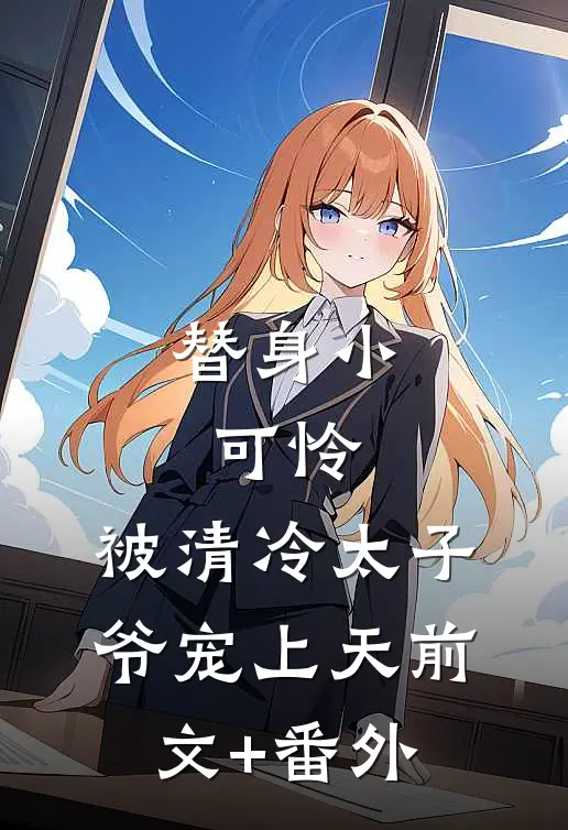 替身小可怜，被清冷太子爷宠上天前文+番外