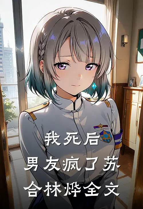 我死后，男友疯了苏合林烨全文