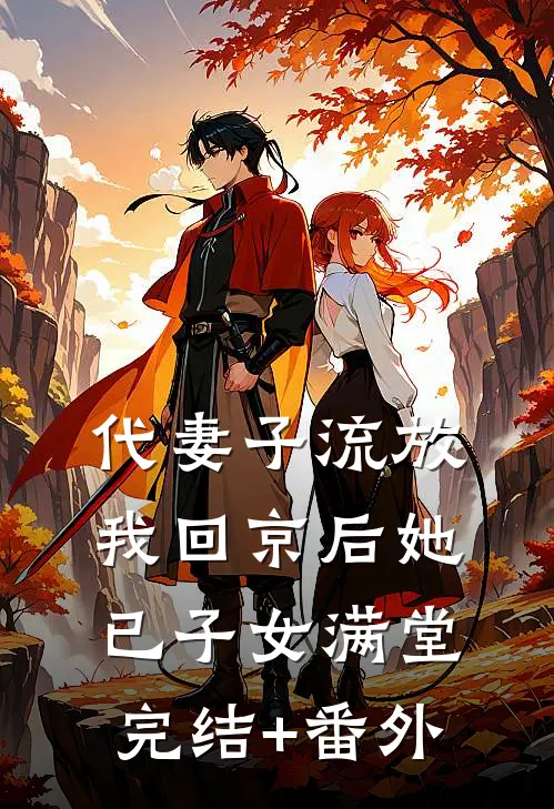 代妻子流放，我回京后她已子女满堂完结+番外