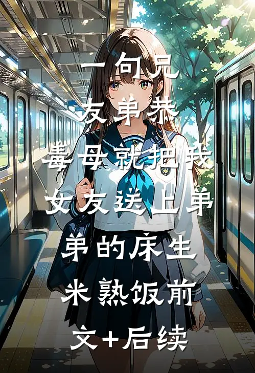 一句兄友弟恭，毒母就把我女友送上弟弟的床生米熟饭前文+后续