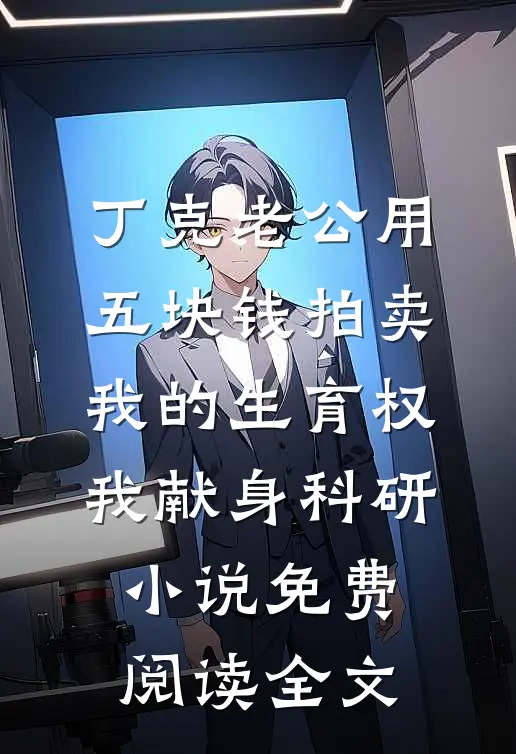 丁克老公用五块钱拍卖我的生育权，我献身科研小说免费阅读全文