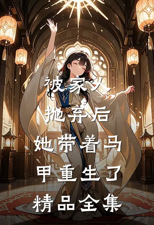 被家人抛弃后，她带着马甲重生了精品全集