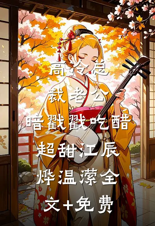 高冷总裁老公，暗戳戳吃醋超甜江辰烨温潆全文+免费