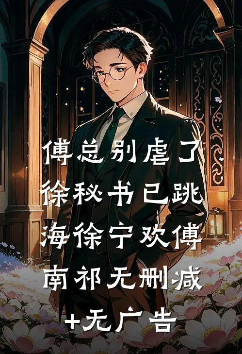 傅总别虐了，徐秘书已跳海徐宁欢傅南祁无删减+无广告