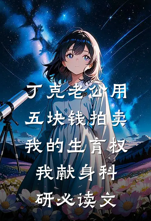 丁克老公用五块钱拍卖我的生育权，我献身科研必读文
