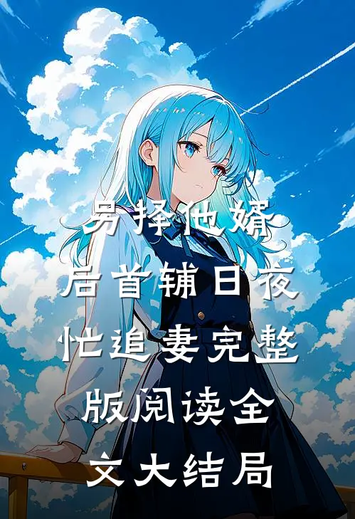 另择他婿，后首辅日夜忙追妻完整版阅读全文大结局