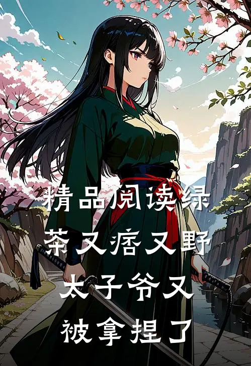 精品阅读绿茶又痞又野，太子爷又被拿捏了