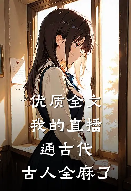 优质全文我的直播通古代，古人全麻了