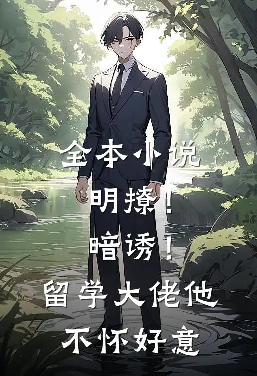 全本小说明撩！暗诱！留学大佬他不怀好意