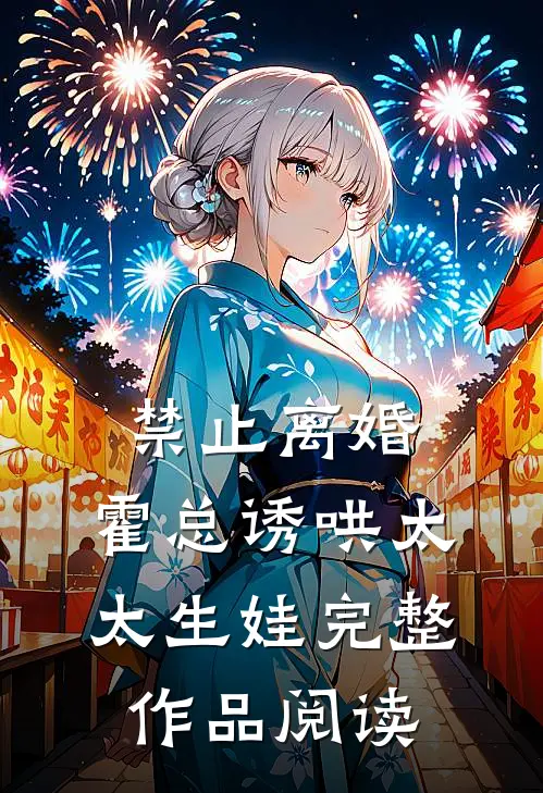 禁止离婚，霍总诱哄太太生娃完整作品阅读
