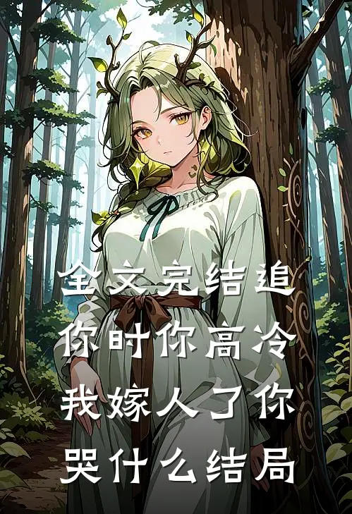 全文完结追你时你高冷,我嫁人了你哭什么结局