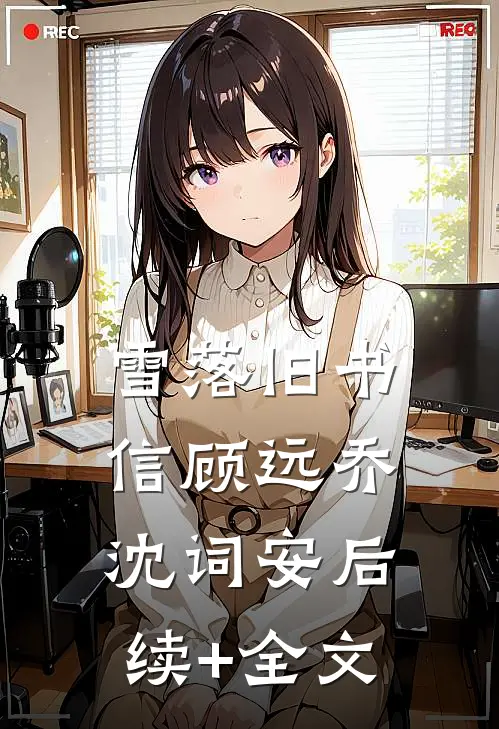雪落旧书信顾远乔沈词安后续+全文