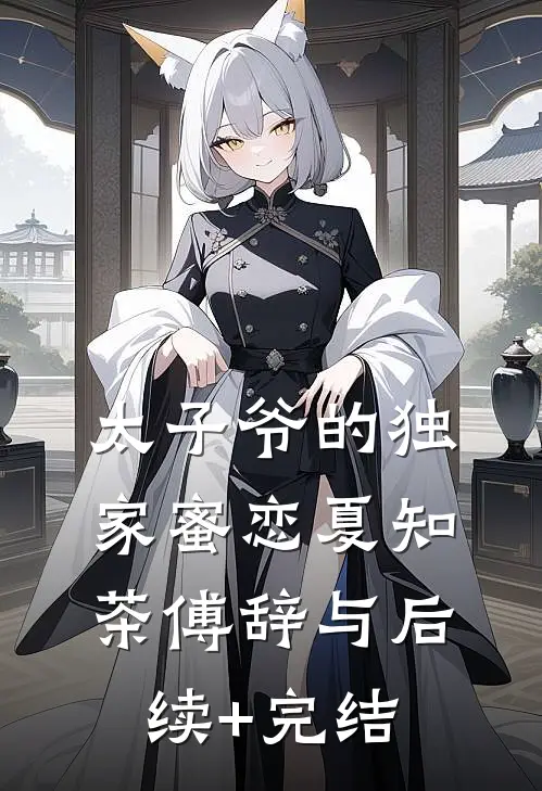 太子爷的独家蜜恋夏知茶傅辞与后续+完结