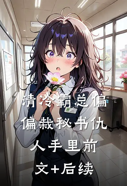 清冷霸总偏偏栽秘书仇人手里前文+后续