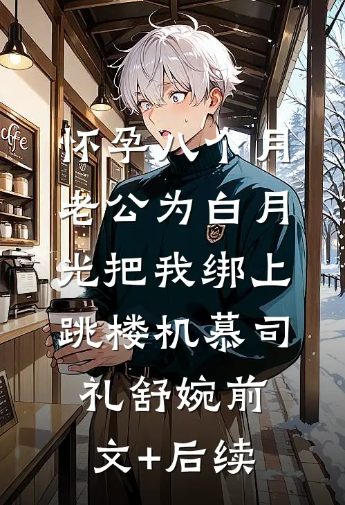 怀孕八个月，老公为白月光把我绑上跳楼机慕司礼舒婉前文+后续