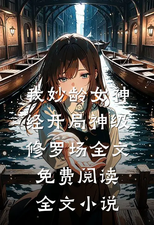 我妙龄女神经开局神级修罗场全文免费阅读全文小说