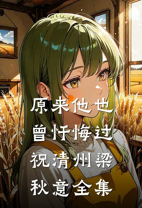 原来他也曾忏悔过祝清州梁秋意全集