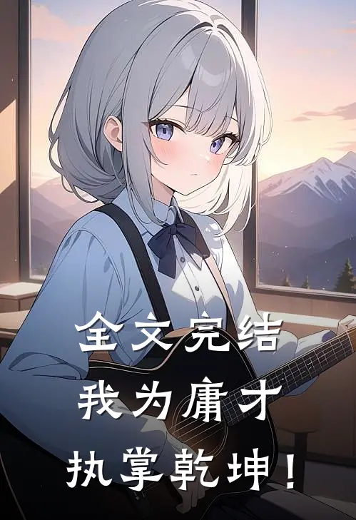 全文完结我为庸才，执掌乾坤！