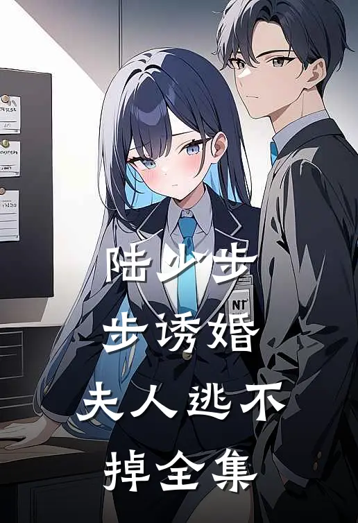 陆少步步诱婚：夫人逃不掉全集