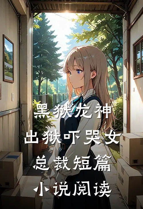 黑狱龙神，出狱吓哭女总裁短篇小说阅读