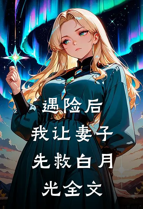 遇险后，我让妻子先救白月光全文