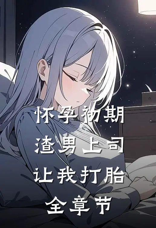 怀孕初期，渣男上司让我打胎全章节