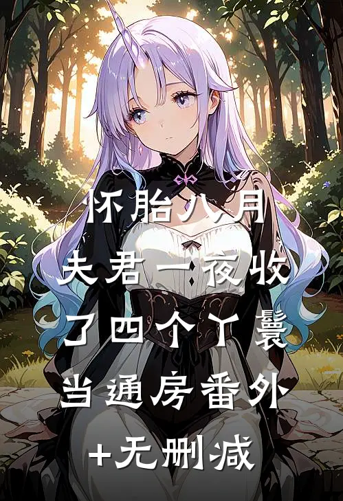 怀胎八月，夫君一夜收了四个丫鬟当通房番外+无删减