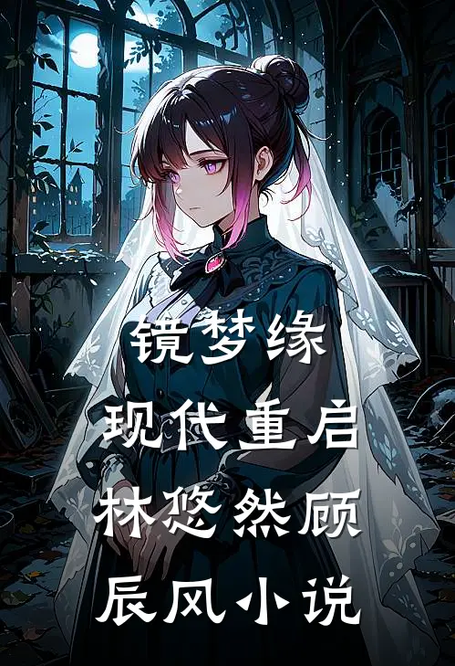 镜梦缘.现代重启林悠然顾辰风小说