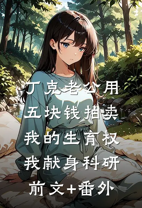 丁克老公用五块钱拍卖我的生育权，我献身科研前文+番外