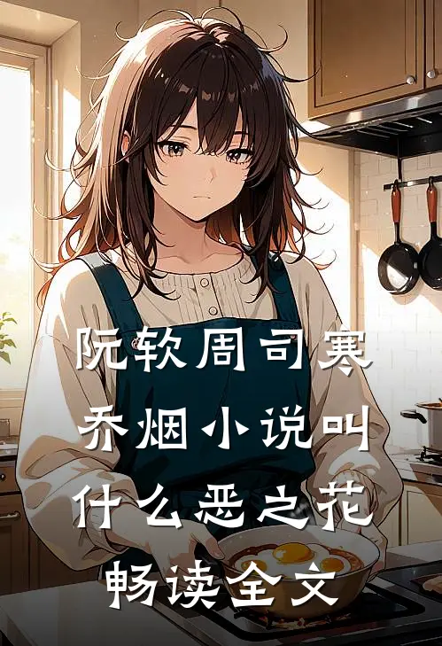 阮软周司寒乔烟小说叫什么恶之花畅读全文