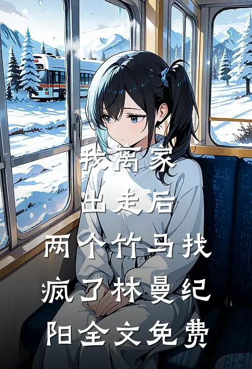 我离家出走后，两个竹马找疯了林曼纪阳全文免费