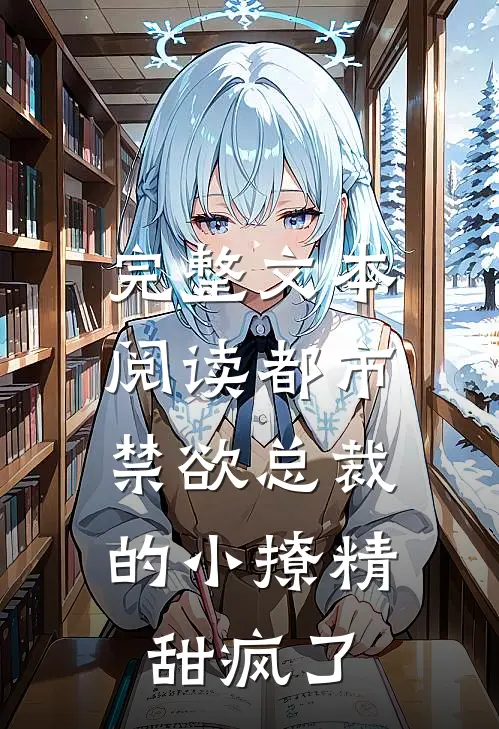 完整文本阅读都市：禁欲总裁的小撩精甜疯了