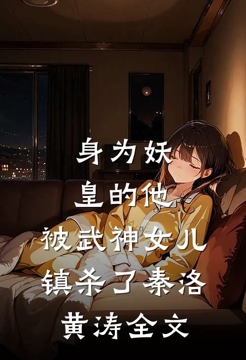 身为妖皇的他，被武神女儿镇杀了秦洛黄涛全文