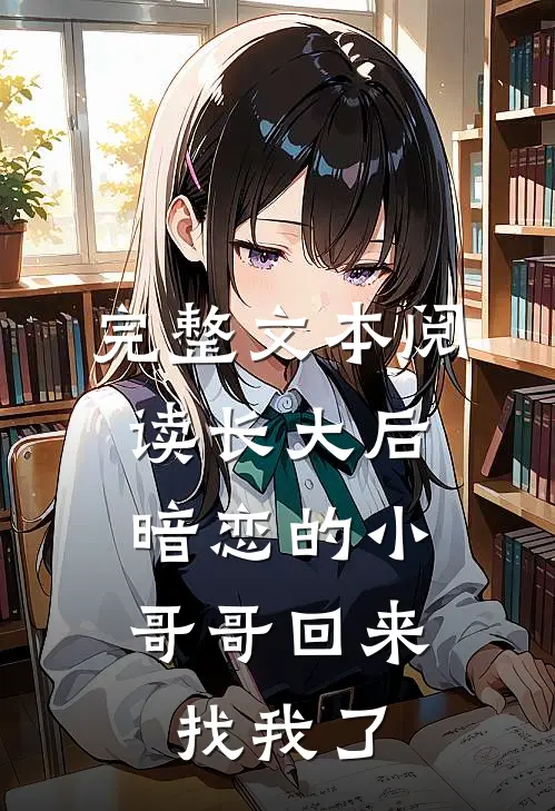 完整文本阅读长大后，暗恋的小哥哥回来找我了