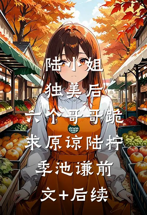 陆小姐独美后，六个哥哥跪求原谅陆柠季池谦前文+后续