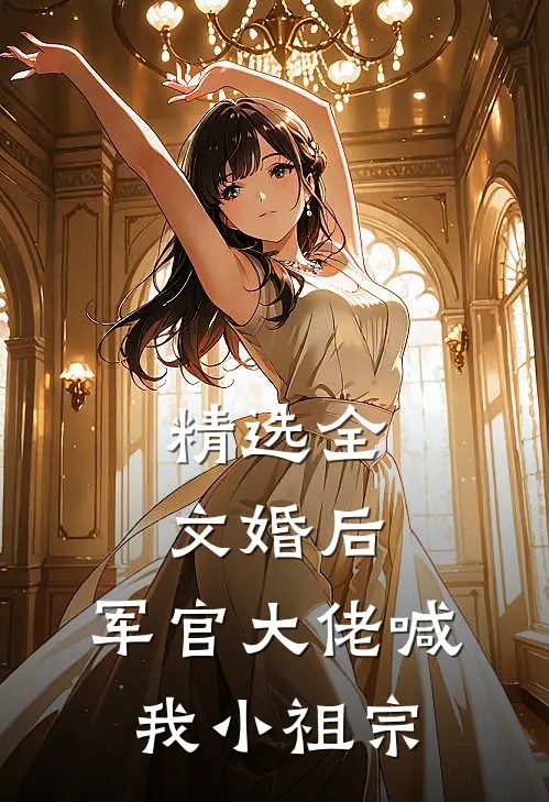 精选全文婚后,军官大佬喊我小祖宗