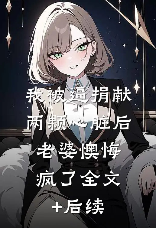 我被逼捐献两颗心脏后，老婆懊悔疯了全文+后续