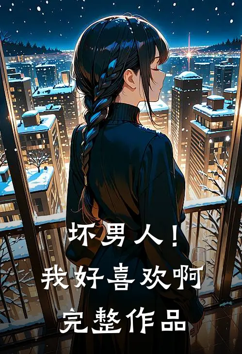 坏男人！我好喜欢啊完整作品