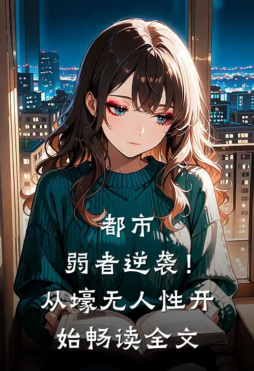都市：弱者逆袭！从壕无人性开始畅读全文