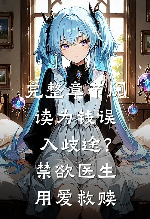完整章节阅读为钱误入歧途？禁欲医生用爱救赎